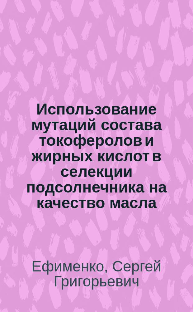 Использование мутаций состава токоферолов и жирных кислот в селекции подсолнечника на качество масла : Автореф. дис. на соиск. учен. степ. к.б.н. : Спец. 06.01.05