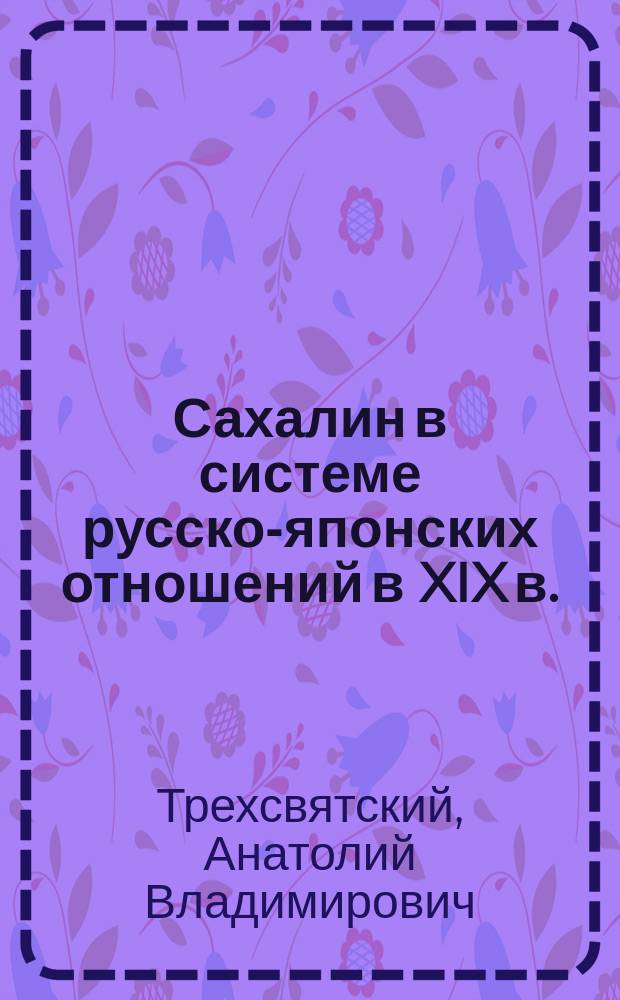 Сахалин в системе русско-японских отношений в XIX в. : Автореф. дис. на соиск. учен. степ. к.ист.н. : Спец. 07.00.02