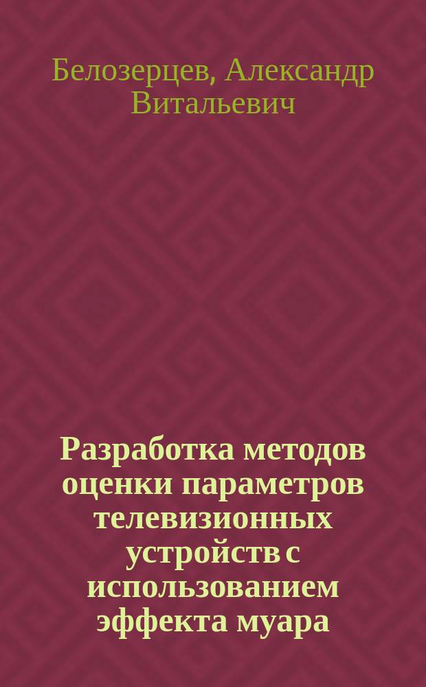 Разработка методов оценки параметров телевизионных устройств с использованием эффекта муара : Автореф. дис. на соиск. учен. степ. к.т.н. : Спец. 05.12.04