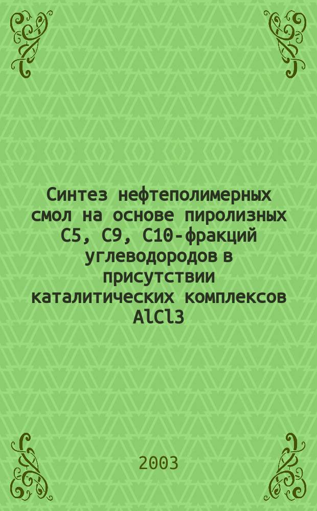 Синтез нефтеполимерных смол на основе пиролизных C5, C9, C10-фракций углеводородов в присутствии каталитических комплексов AlCl3 : Автореф. дис. на соиск. учен. степ. к.х.н. : Спец. 02.00.06