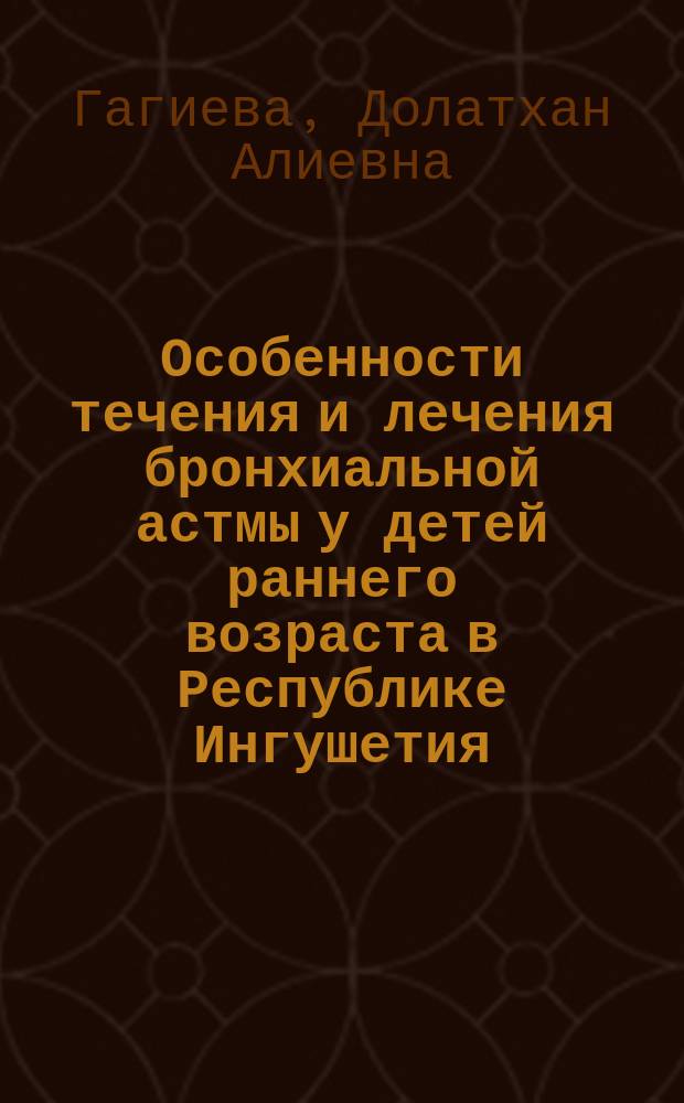 Особенности течения и лечения бронхиальной астмы у детей раннего возраста в Республике Ингушетия : Автореф. дис. на соиск. учен. степ. к.м.н. : Спец. 14.00.09