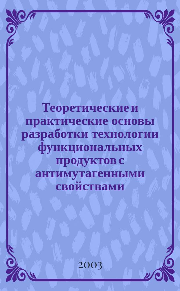 Теоретические и практические основы разработки технологии функциональных продуктов с антимутагенными свойствами : Автореф. дис. на соиск. учен. степ. д.т.н. : Спец. 05.18.04