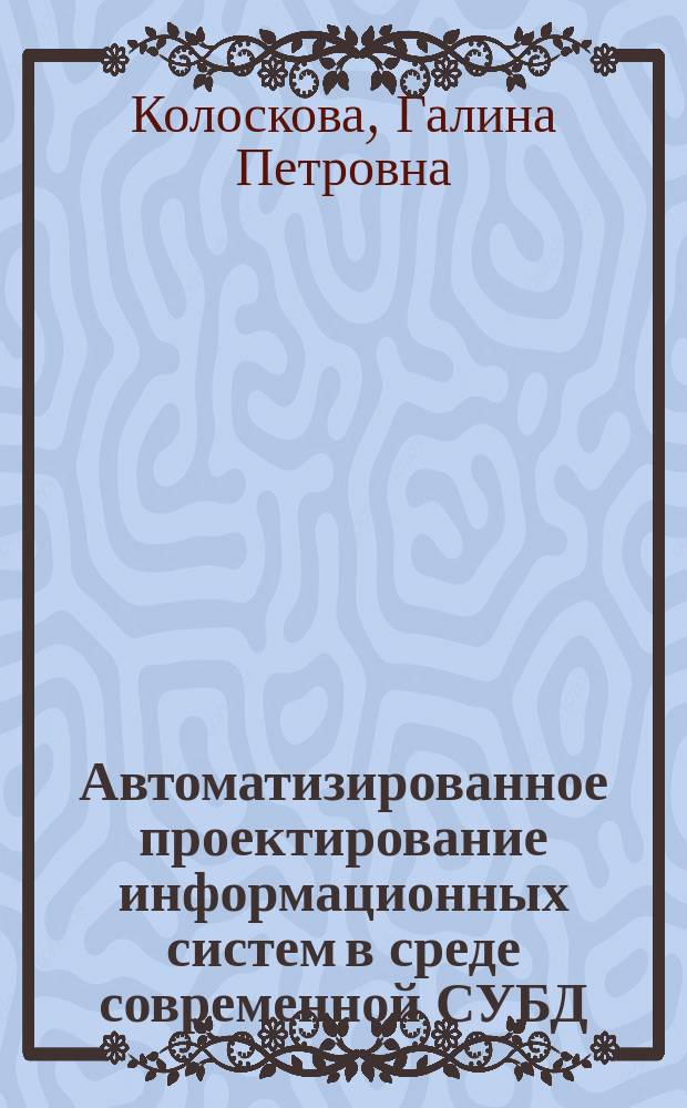 Автоматизированное проектирование информационных систем в среде современной СУБД : Учеб. пособие
