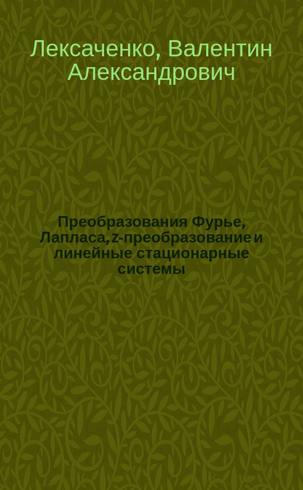 Преобразования Фурье, Лапласа, z-преобразование и линейные стационарные системы : Учеб. пособие