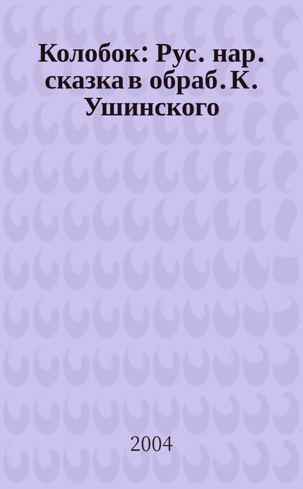 Колобок : Рус. нар. сказка в обраб. К. Ушинского : Для дошк. возраста : Книжка-игрушка с вырубкой