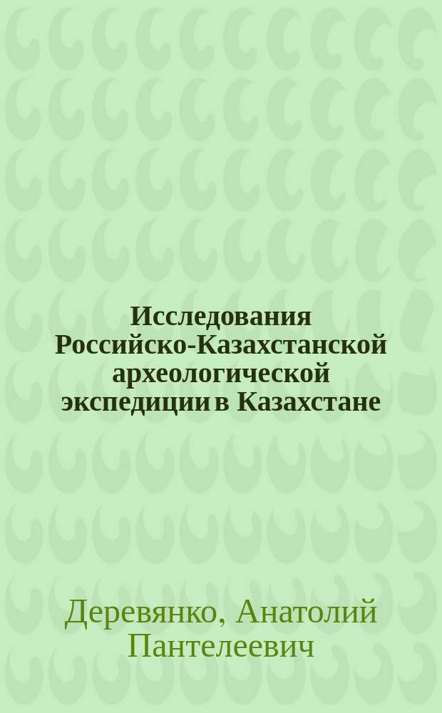 Исследования Российско-Казахстанской археологической экспедиции в Казахстане (1998-2001) = Archaeological Studies Carried Out by the Joint Russian-Kazakhstan Expedition in Kazakhstan, 1998-2001