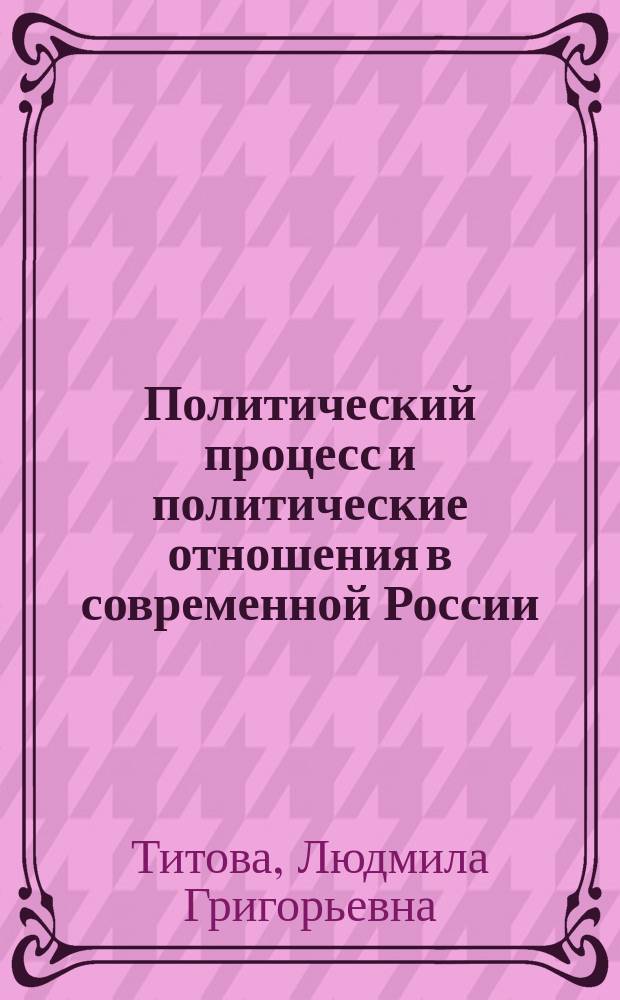Политический процесс и политические отношения в современной России : Учеб. пособие