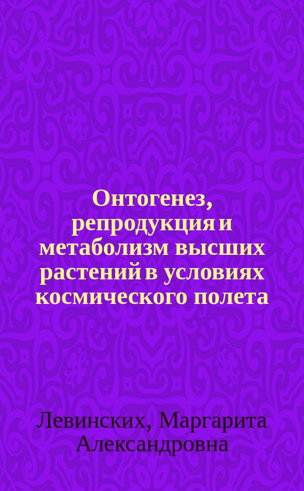 Онтогенез, репродукция и метаболизм высших растений в условиях космического полета : Автореф. дис. на соиск. учен. степ. д.б.н. : Спец. 14.00.32