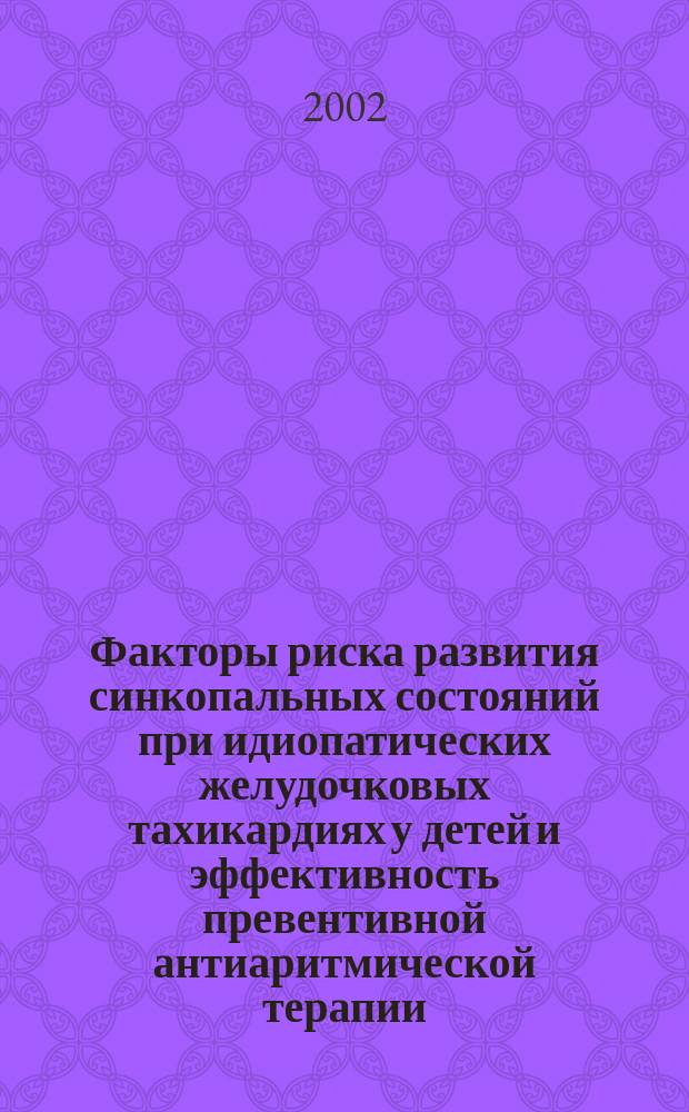 Факторы риска развития синкопальных состояний при идиопатических желудочковых тахикардиях у детей и эффективность превентивной антиаритмической терапии : Автореф. дис. на соиск. учен. степ. к.м.н. : Спец. 14.00.09