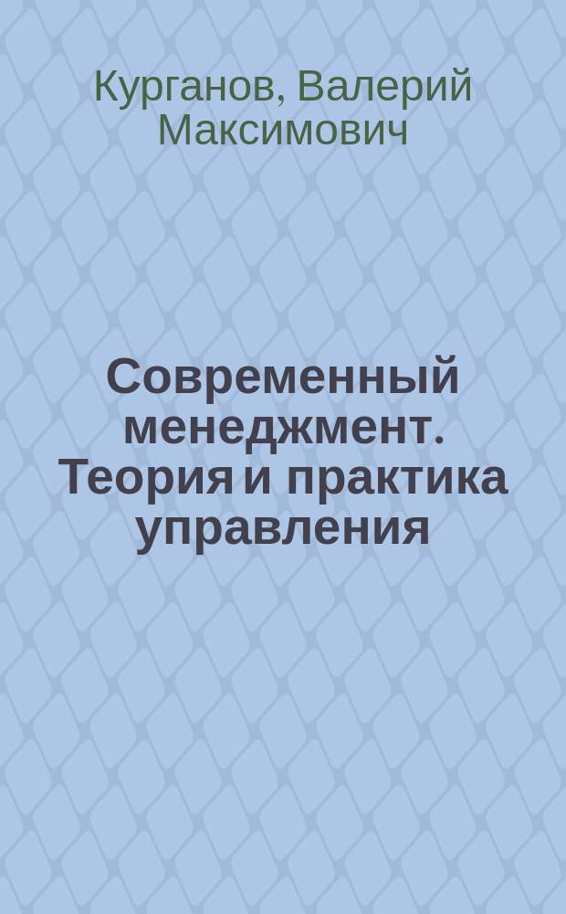 Современный менеджмент. Теория и практика управления : Теория менеджмента. Логист. упр. Моделирование бизнес-процессов. Стратег. планирование. Психология менеджмента. Упр. персоналом