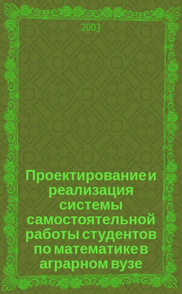 Проектирование и реализация системы самостоятельной работы студентов по математике в аграрном вузе : Для студентов зооинж. фак. по спец. 310700 "Зоотехния"