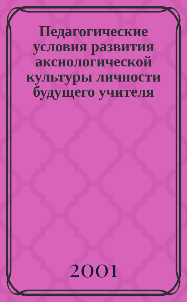 Педагогические условия развития аксиологической культуры личности будущего учителя : Автореф. дис. на соиск. учен. степ. к.п.н. : Спец. 13.00.01