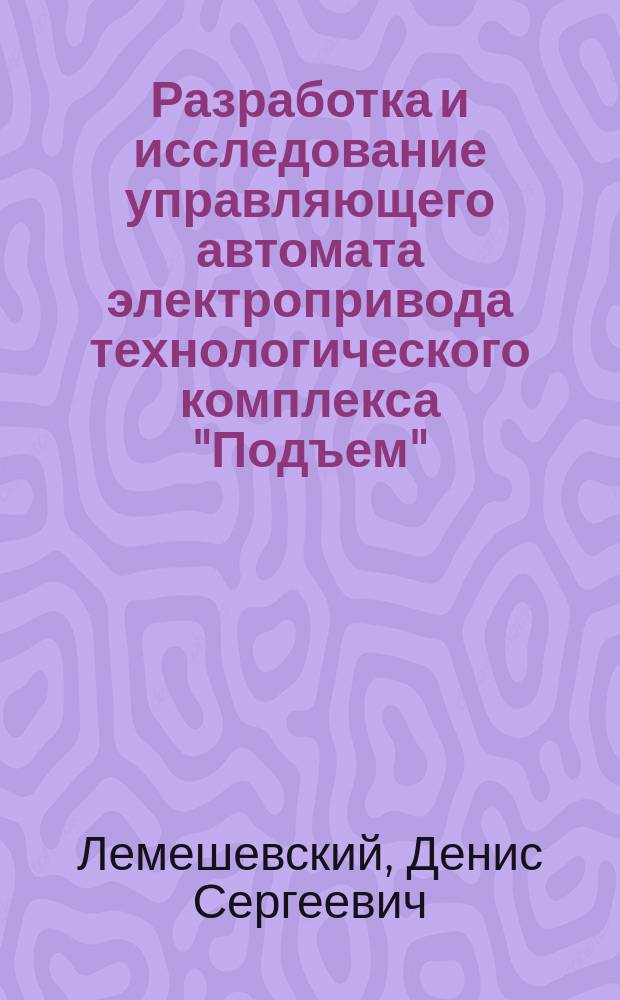 Разработка и исследование управляющего автомата электропривода технологического комплекса "Подъем" : Автореф. дис. на соиск. учен. степ. к.т.н. : Спец. 05.13.06