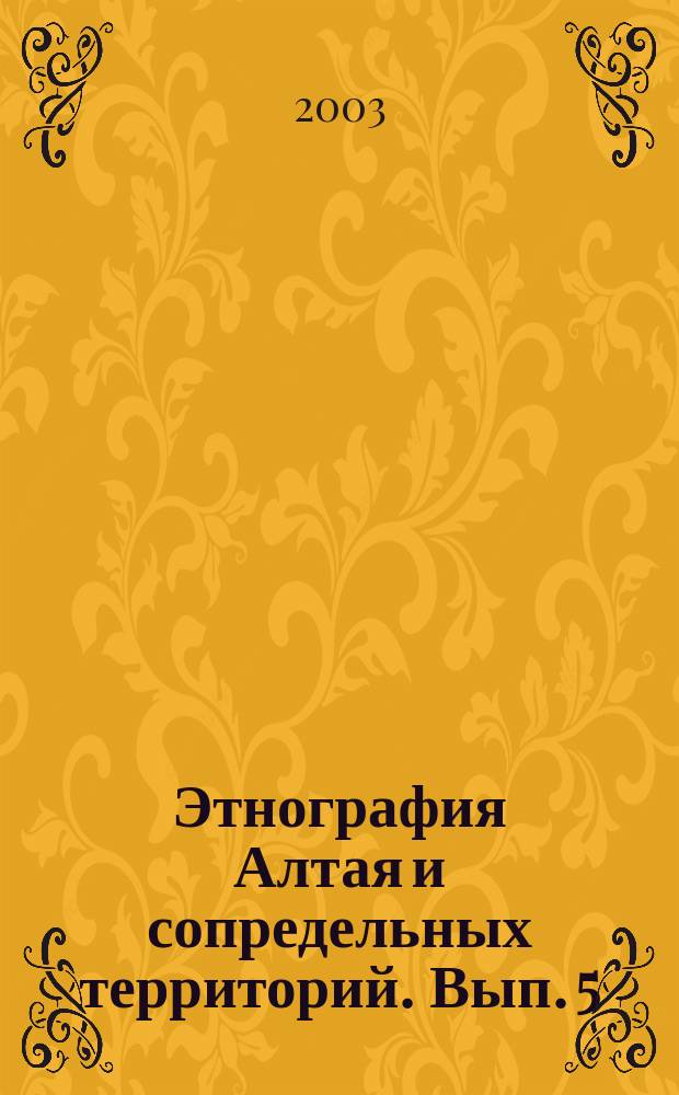 Этнография Алтая и сопредельных территорий. Вып. 5 : Материалы международной научно-практической конференции
