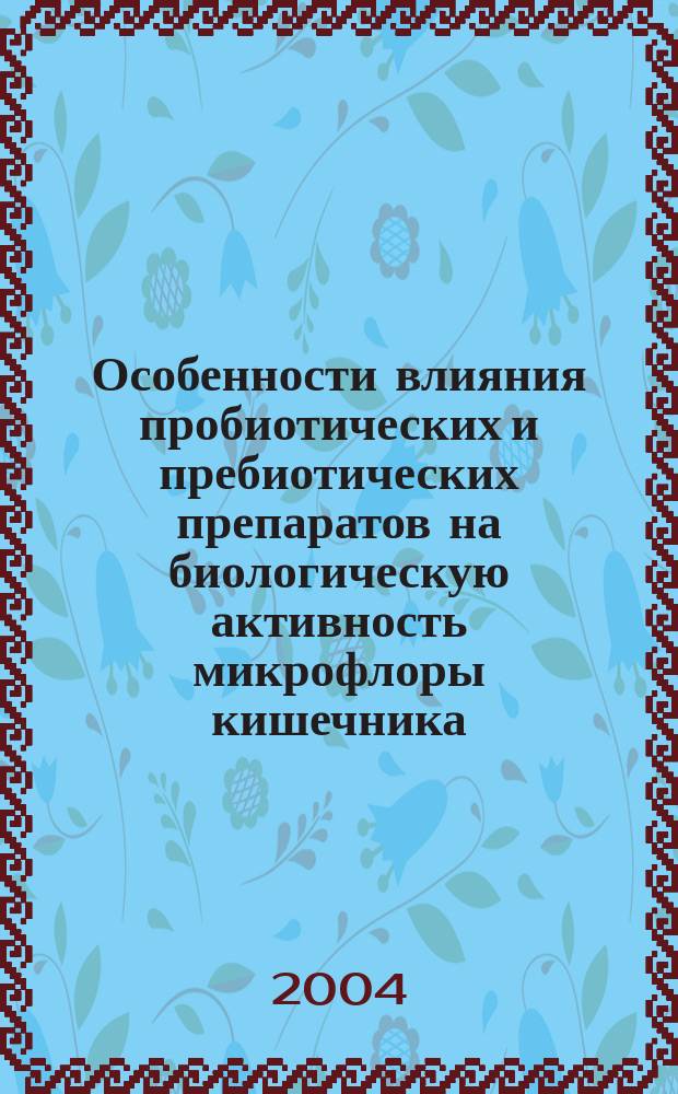 Особенности влияния пробиотических и пребиотических препаратов на биологическую активность микрофлоры кишечника : Автореф. дис. на соиск. учен. степ. к.б.н. : Спец. 03.00.07
