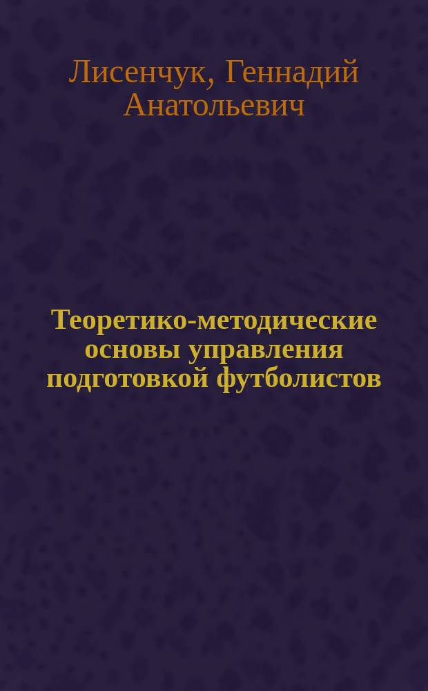 Теоретико-методические основы управления подготовкой футболистов : Автореф. дис. на соиск. учен. степ. д.по физ.восп.и спорту : Спец. 24.00.01