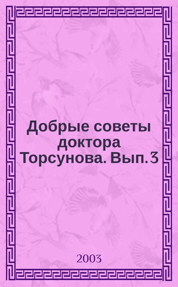 Добрые советы доктора Торсунова. [Вып. 3] : Быстро, подручными средствами лечение гриппа, ОРЗ, атипичной пневмонии