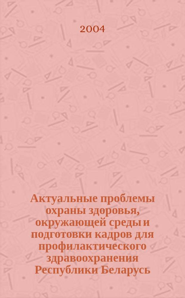 Актуальные проблемы охраны здоровья, окружающей среды и подготовки кадров для профилактического здравоохранения Республики Беларусь : Материалы науч.-практ. конф., посвящ. 40-летию мед.-профилакт. фак. БГМУ (г. Минск, 29-30 апр. 2004 г.) : В 2 ч