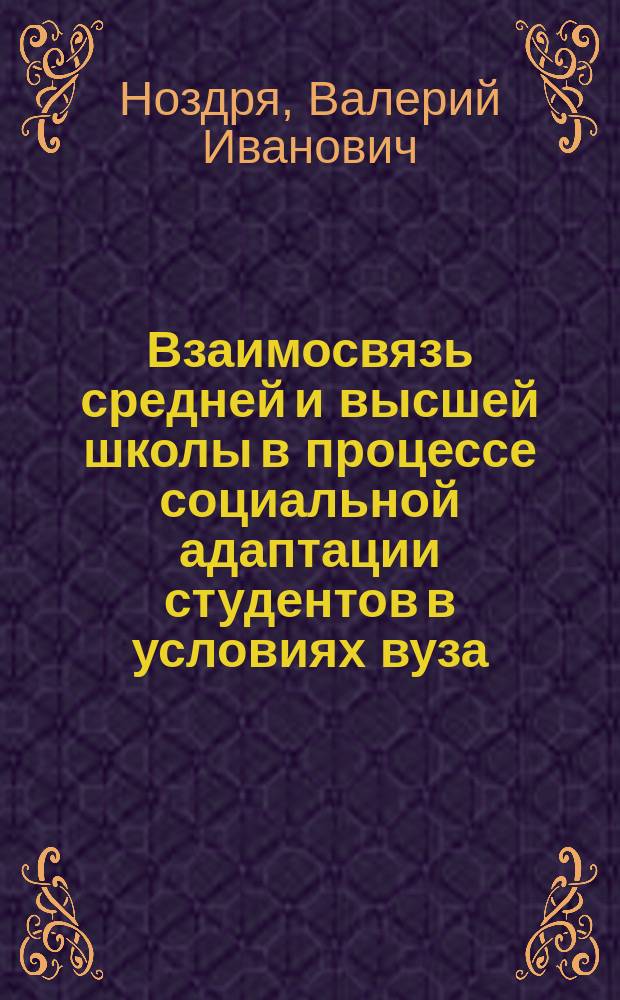 Взаимосвязь средней и высшей школы в процессе социальной адаптации студентов в условиях вуза : Автореф. дис. на соиск. учен. степ. к.социол.н. : Спец. 22.00.06