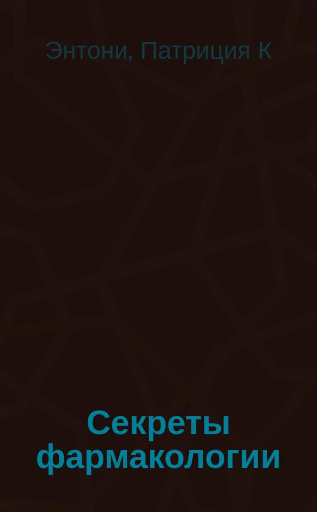 Секреты фармакологии : Вопр., которые могут возникнуть ...на экзаменах, на занятиях, в клинике : Учеб. пособие для студентов мед. вузов