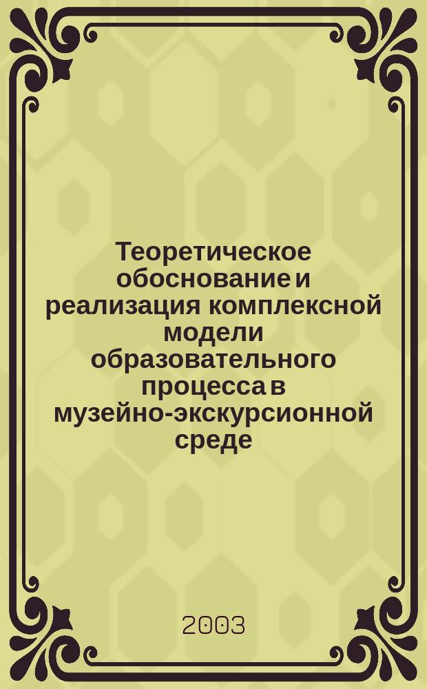 Теоретическое обоснование и реализация комплексной модели образовательного процесса в музейно-экскурсионной среде : Автореф. дис. на соиск. учен. степ. к.п.н. : Спец. 13.00.01