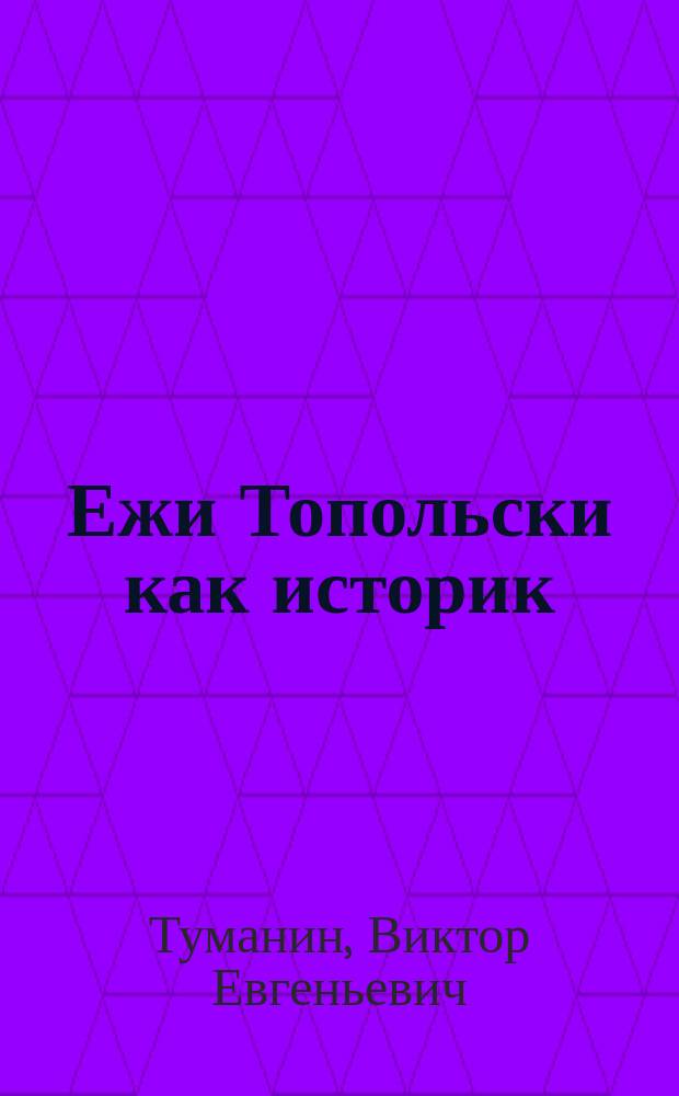 Ежи Топольски как историк : Автореф. дис. на соиск. учен. степ. к.ист.н. : Спец. 07.00.09