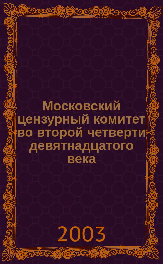 Московский цензурный комитет во второй четверти девятнадцатого века: (Формирование. Состав. Деятельность) : Автореф. дис. на соиск. учен. степ. к.ист.н. : Спец. 07.00.02