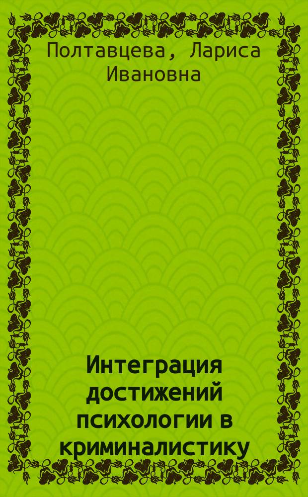 Интеграция достижений психологии в криминалистику : Автореф. дис. на соиск. учен. степ. д.ю.н. : Спец. 12.00.09