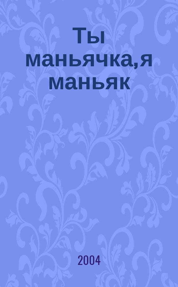 Ты маньячка, я маньяк : Повесть