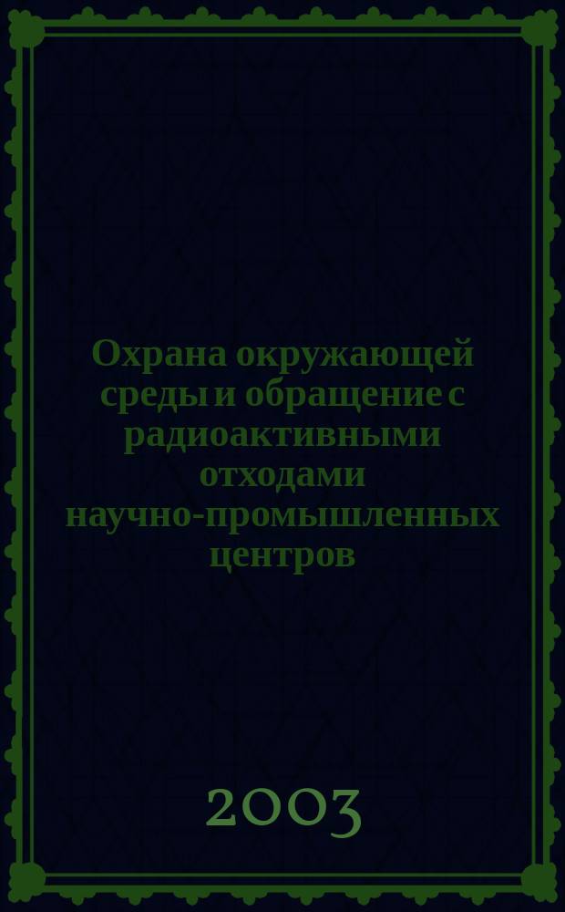 Охрана окружающей среды и обращение с радиоактивными отходами научно-промышленных центров: Вып. 10. Т. 2