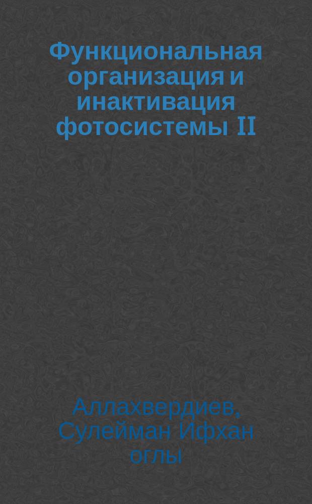 Функциональная организация и инактивация фотосистемы II : Автореф. дис. на соиск. учен. степ. д.б.н. : Спец. 03.00.12