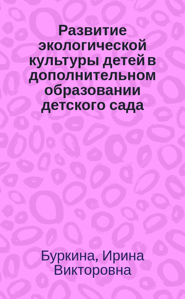 Развитие экологической культуры детей в дополнительном образовании детского сада : Автореф. дис. на соиск. учен. степ. к.п.н. : Спец. 13.00.01