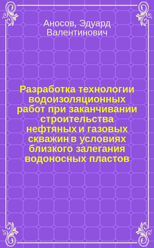 Разработка технологии водоизоляционных работ при заканчивании строительства нефтяных и газовых скважин в условиях близкого залегания водоносных пластов : Автореф. дис. на соиск. учен. степ. к.т.н. : Спец. 25.00.15
