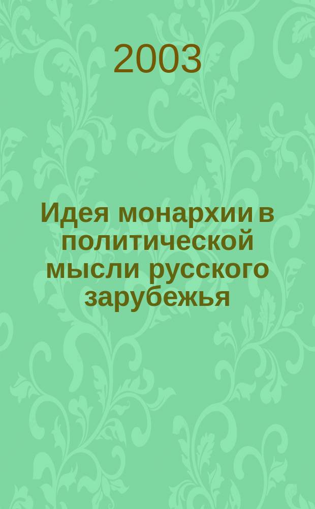 Идея монархии в политической мысли русского зарубежья (1920 - 1940 гг.) : Автореф. дис. на соиск. учен. степ. к.полит.н. : Спец. 23.00.01