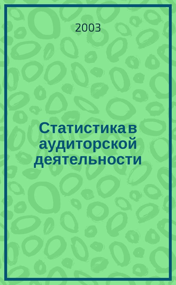 Статистика в аудиторской деятельности : Учеб. пособие для студентов вузов по спец. 061700 "Статистика" и 351000 "Антикризис. упр." и др. экон. спец