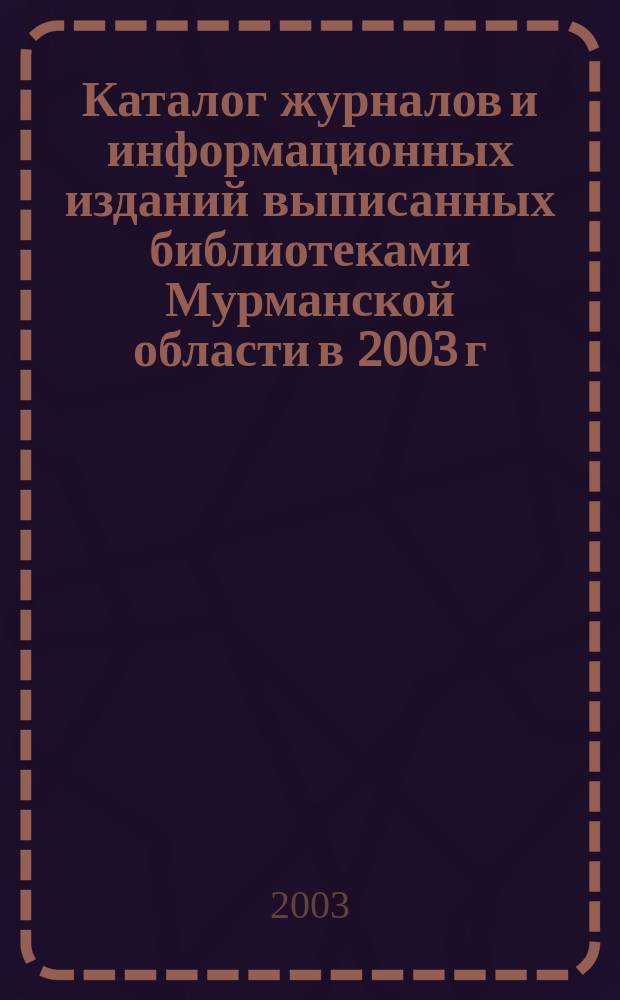 Каталог журналов и информационных изданий выписанных библиотеками Мурманской области в 2003 г