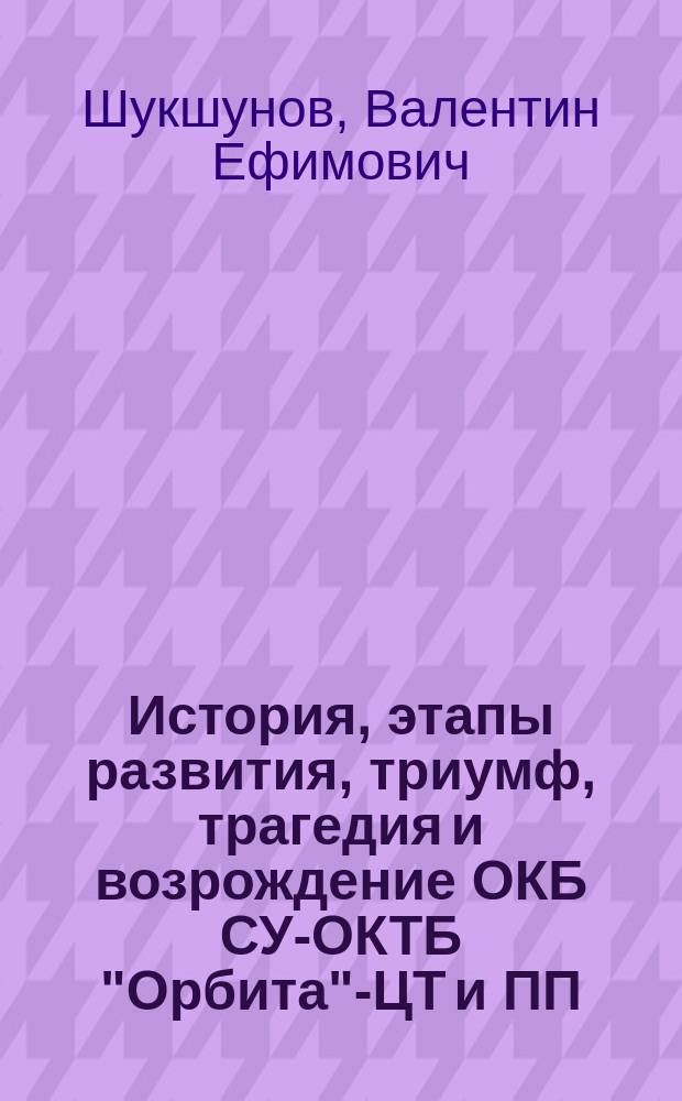 История, этапы развития, триумф, трагедия и возрождение ОКБ СУ-ОКТБ "Орбита"-ЦТ и ПП : Докл. д.т.н., проф., засл. деят. науки и техники РФ на Торжеств. собр., посвящ. 30-летию создания Особого КБ систем упр., 10-летию Центра тренажеростроения и подгот. персонала (г. Новочеркасск, сент. 2003 г.)