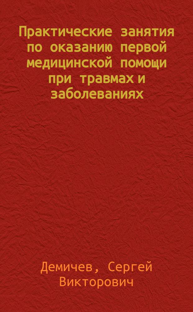 Практические занятия по оказанию первой медицинской помощи при травмах и заболеваниях : Учеб. пособие для учащихся мед. и фармацевт. уч-щ и колледжей