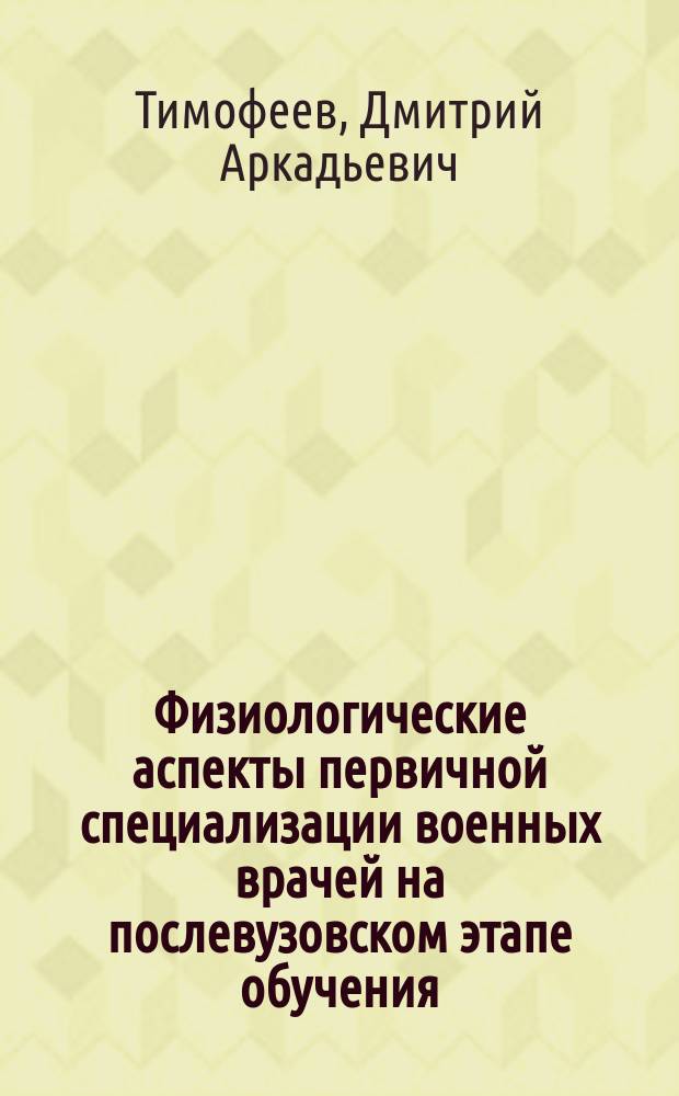Физиологические аспекты первичной специализации военных врачей на послевузовском этапе обучения : Автореф. дис. на соиск. учен. степ. д.м.н. : Спец. 03.00.13