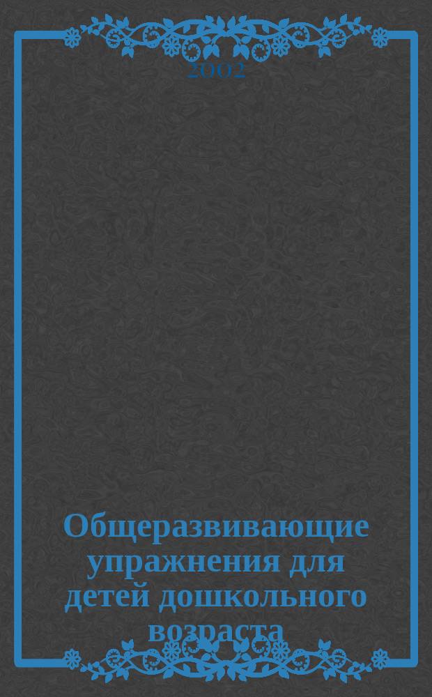 Общеразвивающие упражнения для детей дошкольного возраста : Учеб.-метод. пособие для студентов специализации "Инструктор физ. культуры ДОУ"