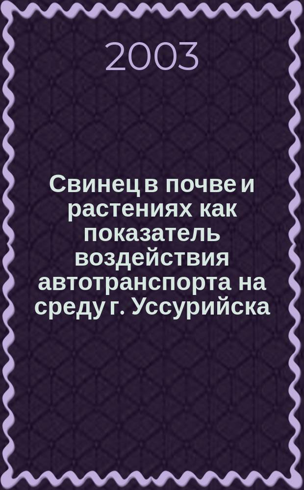 Свинец в почве и растениях как показатель воздействия автотранспорта на среду г. Уссурийска : Автореф. дис. на соиск. учен. степ. к.б.н. : Спец. 03.00.16