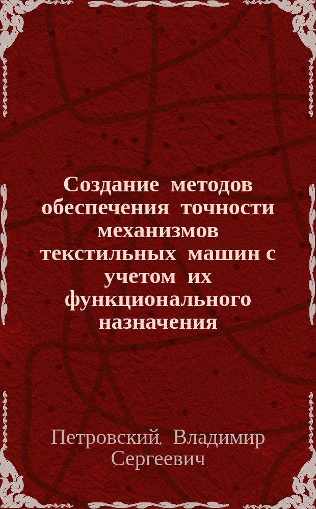 Создание методов обеспечения точности механизмов текстильных машин с учетом их функционального назначения : Автореф. дис. на соиск. учен. степ. д.т.н. : Спец. 05.02.13