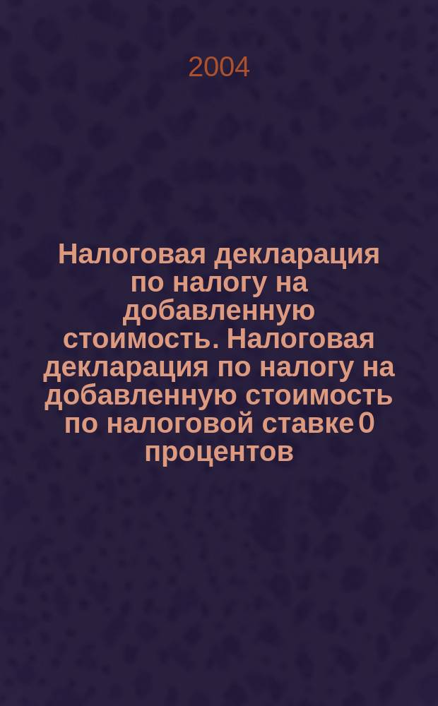 Налоговая декларация по налогу на добавленную стоимость. Налоговая декларация по налогу на добавленную стоимость по налоговой ставке 0 процентов. Инструкция по заполнению