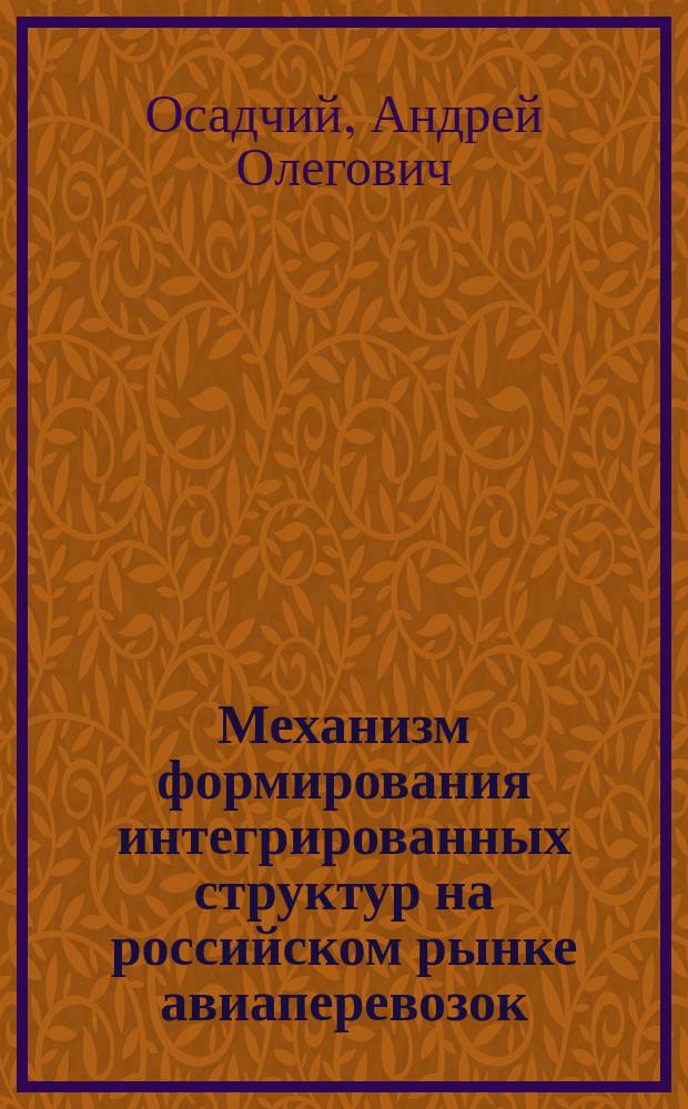Механизм формирования интегрированных структур на российском рынке авиаперевозок : Автореф. дис. на соиск. учен. степ. к.э.н. : Спец. 08.00.05