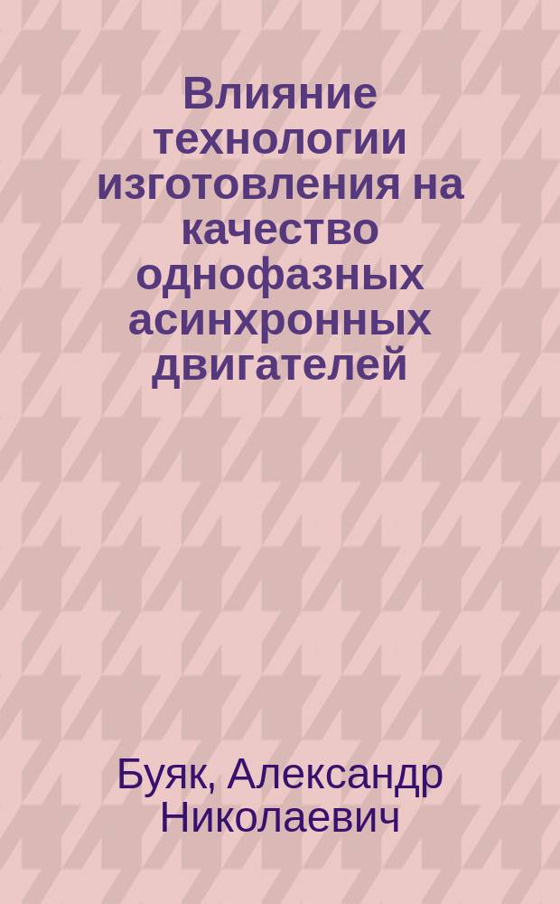 Влияние технологии изготовления на качество однофазных асинхронных двигателей : Автореф. дис. на соиск. учен. степ. к.т.н. : Спец. 05.09.01