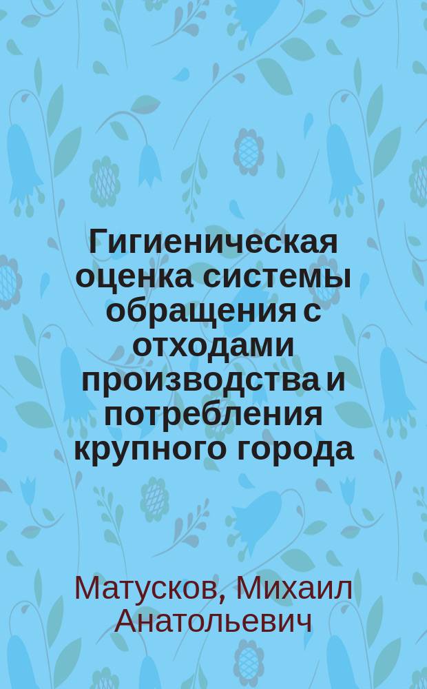 Гигиеническая оценка системы обращения с отходами производства и потребления крупного города: (На модели Смоленска) : Автореф. дис. на соиск. учен. степ. к.м.н. : Спец. 14.00.07