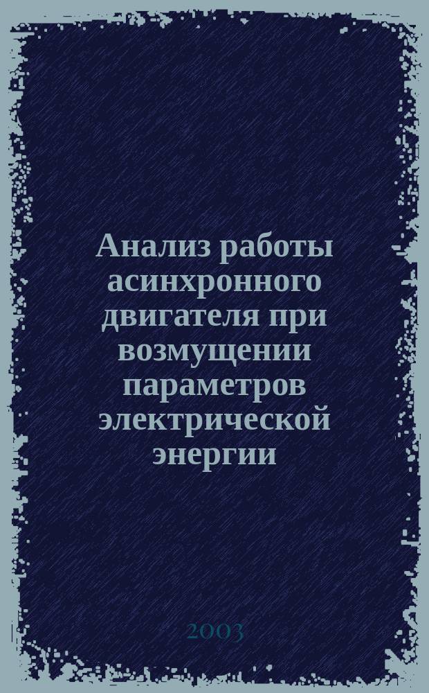 Анализ работы асинхронного двигателя при возмущении параметров электрической энергии : Автореф. дис. на соиск. учен. степ. к.т.н. : Спец. 05.09.01