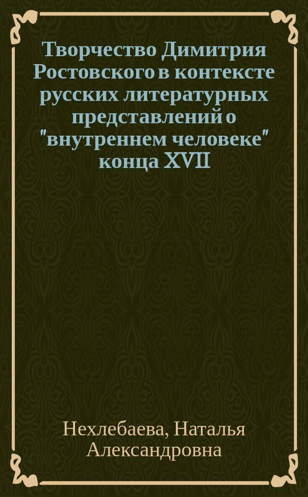 Творчество Димитрия Ростовского в контексте русских литературных представлений о "внутреннем человеке" конца XVII - начала XVIII столетия : Автореф. дис. на соиск. учен. степ. к.филол.н. : Спец. 10.01.01