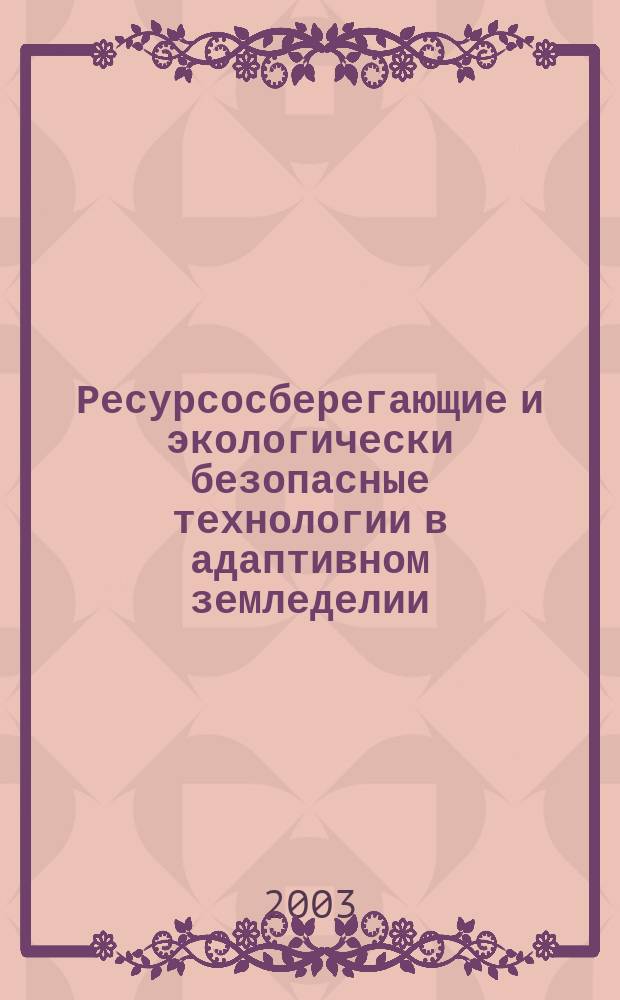 Ресурсосберегающие и экологически безопасные технологии в адаптивном земледелии : Сб. науч. тр
