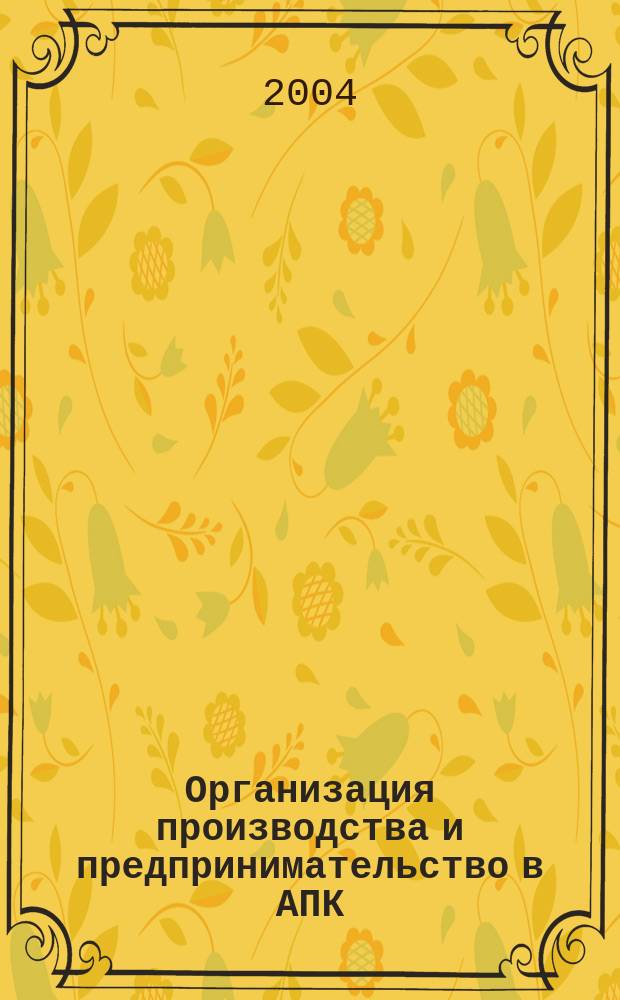 Организация производства и предпринимательство в АПК : Учеб. для студентов вузов по агроном. спец